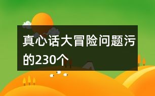 真心话比较污的问题_污话真心比较问题的句子_比较污真心话都问什么问题