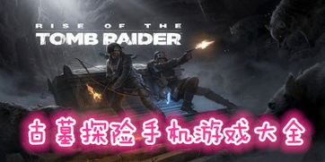 手机古墓游戏,手机游戏带你领略盗墓探险的奇幻世界